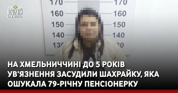 На Хмельниччині до 5 років  ув’язнення засудили шахрайку, яка ошукала 79-річну пенсіонерку