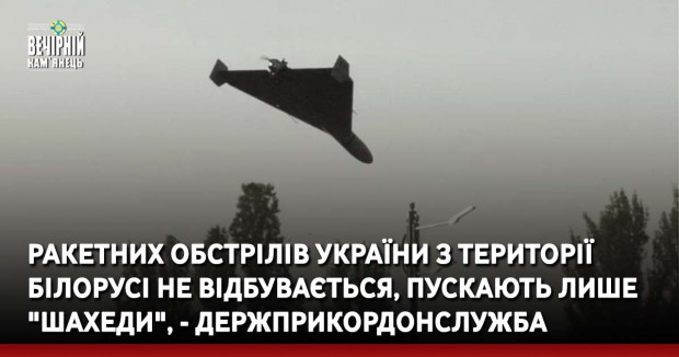 Ракетних обстрілів України з території Білорусі не відбувається, пускають лише "шахеди", - Держприкордонслужба