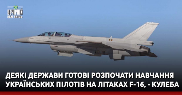 Деякі держави готові розпочати навчання українських пілотів на літаках F-16, - Кулеба