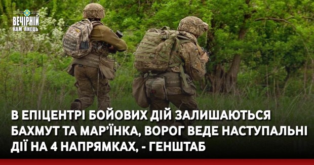 В епіцентрі бойових дій залишаються Бахмут та Мар’їнка, ворог веде наступальні дії на 4 напрямках, - Генштаб