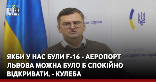 Якби у нас були F-16 - аеропорт Львова можна було б спокійно відкривати, - Кулеба