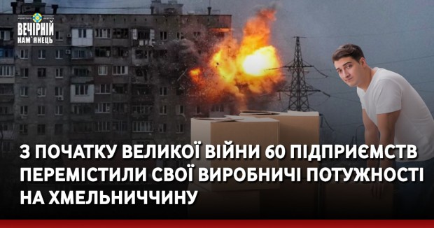 З початку великої війни 60 підприємств перемістили свої виробничі потужності на Хмельниччину
