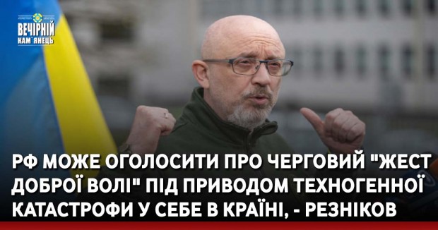 РФ може оголосити про черговий "жест доброї волі" під приводом техногенної катастрофи у себе в країні, - Резніков