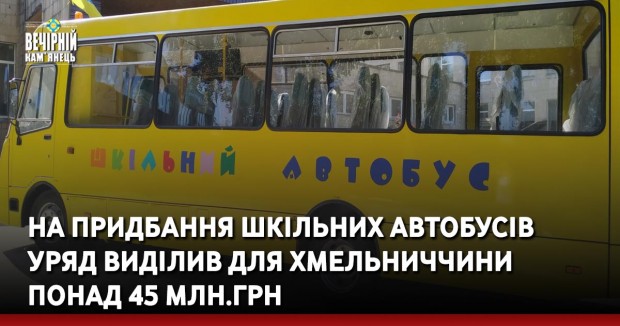 На придбання шкільних автобусів уряд виділив для Хмельниччини понад 45 млн.грн