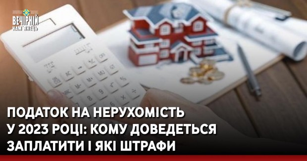 Податок на нерухомість у 2023 році: кому доведеться заплатити і які штрафи