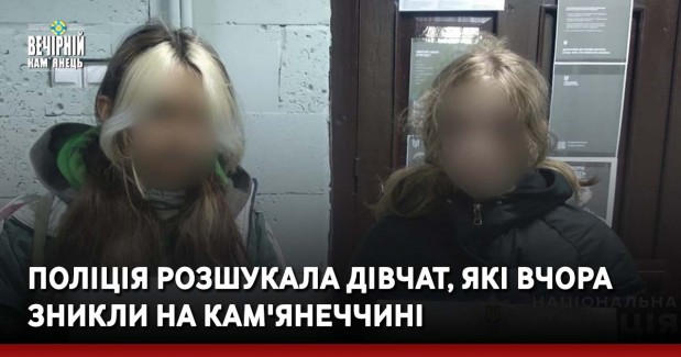 Поліція розшукала дівчат, які вчора зникли на Кам'янеччині