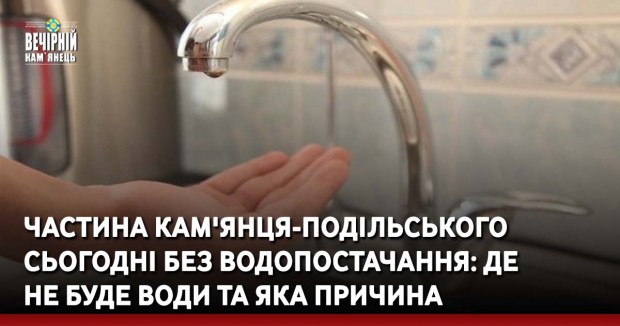 Частина Кам'янця-Подільського сьогодні без водопостачання: де не буде води та яка причина