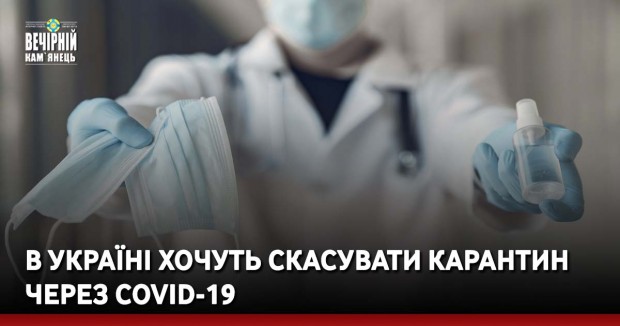 В Україні хочуть скасувати карантин через COVID-19 