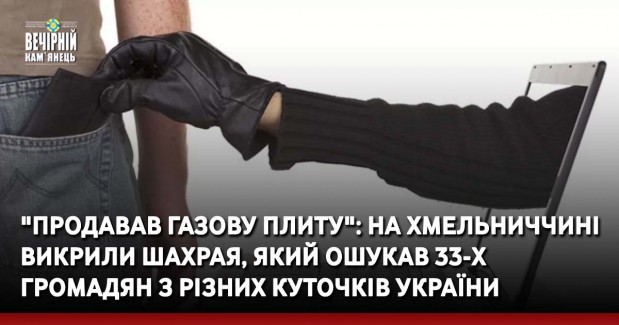 "Продавав газову плиту" : на Хмельниччині викрили шахрая, який ошукав 33-х громадян з різних куточків України