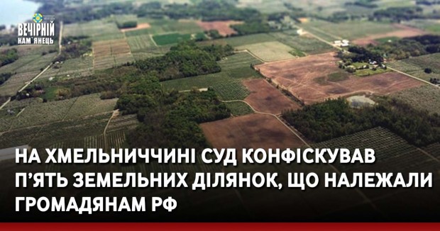 На Хмельниччині суд конфіскував п’ять земельних ділянок, що належали громадянам рф