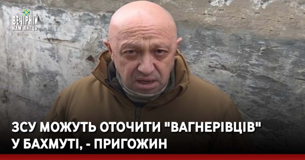 ЗСУ можуть оточити "вагнерівців" у Бахмуті, - Пригожин