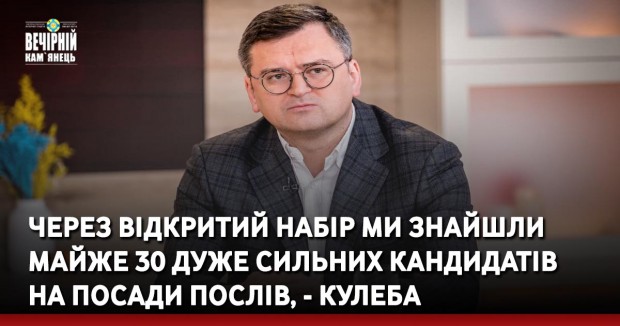 Через відкритий набір ми знайшли майже 30 дуже сильних кандидатів на посади послів, - Кулеба