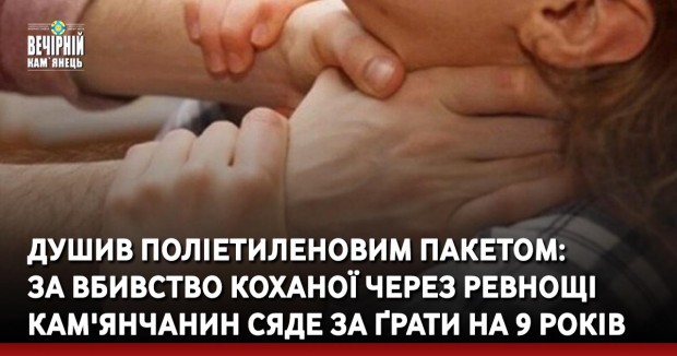 Душив поліетиленовим пакетом: за вбивство коханої через ревнощі кам'янчанин сяде за ґрати на 9 років
