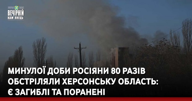 Минулої доби росіяни 80 разів обстріляли Херсонську область: є загиблі та поранені