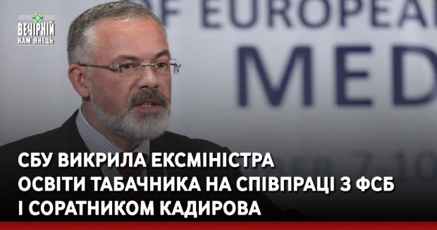 СБУ викрила ексміністра освіти Табачника на співпраці з ФСБ і соратником Кадирова
