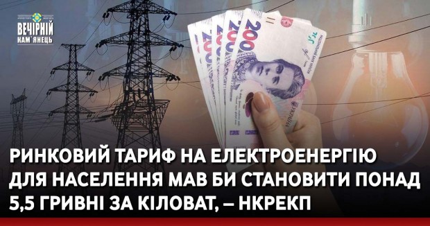 Ринковий тариф на електроенергію  для населення мав би становити понад 5,5 гривні за кіловат, – НКРЕКП