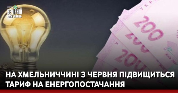На Хмельниччині з червня підвищиться тариф на енергопостачання