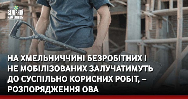 На Хмельниччині безробітних і не мобілізованих залучатимуть до суспільно корисних робіт, – розпорядження ОВА