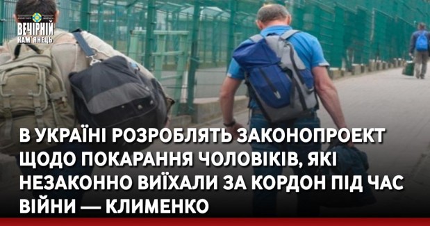 В Україні розроблять законопроект щодо покарання чоловіків, які незаконно виїхали за кордон під час війни — Клименко