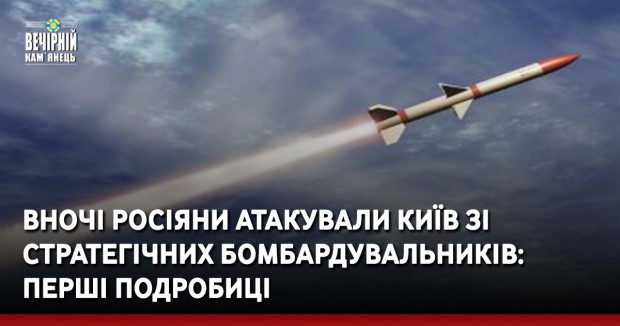 Вночі росіяни атакували Київ зі стратегічних бомбардувальників: перші подробиці
