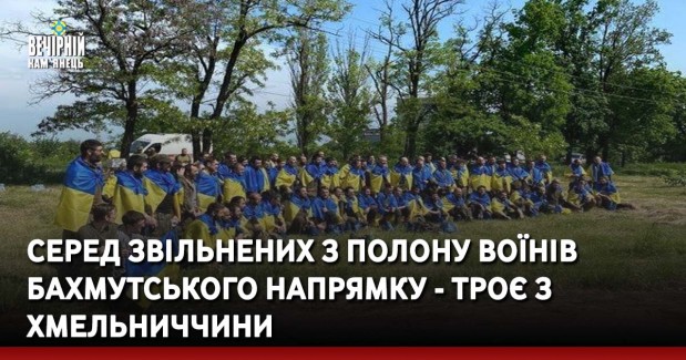 Серед звільнених з полону воїнів Бахмутського напрямку - троє з Хмельниччини