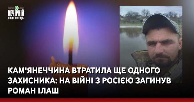 Кам'янеччина втратила ще одного захисника: на війні з росією загинув Роман Ілаш