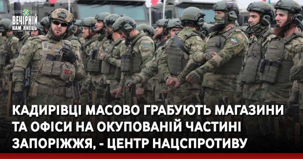 Кадирівці масово грабують магазини та офіси на окупованій частині Запоріжжя, - Центр Нацспротиву