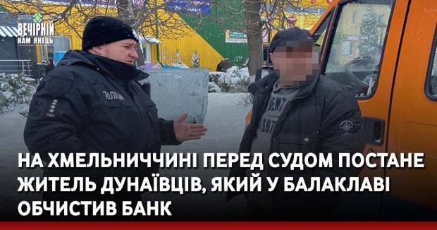На Хмельниччині перед судом постане житель Дунаївців, який у балаклаві обчистив банк