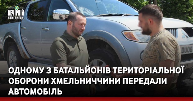 Одному з батальйонів територіальної оборони Хмельниччини передали автомобіль