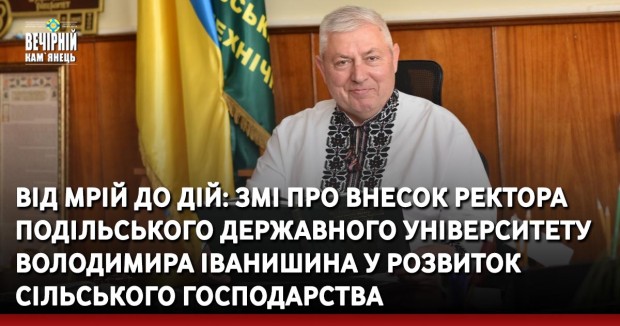 Від мрій до дій: ЗМІ про внесок ректора Подільського державного університету Володимира Іванишина у розвиток сільського господарства