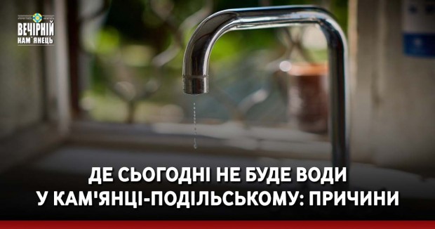Де сьогодні не буде води у Кам'янці-Подільському: причини