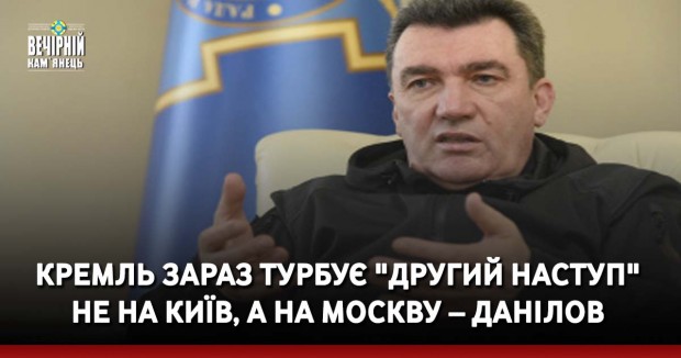 Кремль зараз турбує "другий наступ" не на Київ, а на Москву – Данілов