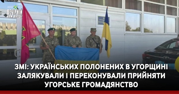 ЗМІ: Українських полонених в Угорщині залякували і переконували прийняти угорське громадянство