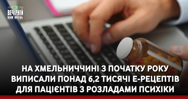 На Хмельниччині з початку року виписали понад 6,2 тисячі е-рецептів для пацієнтів з розладами психіки 
