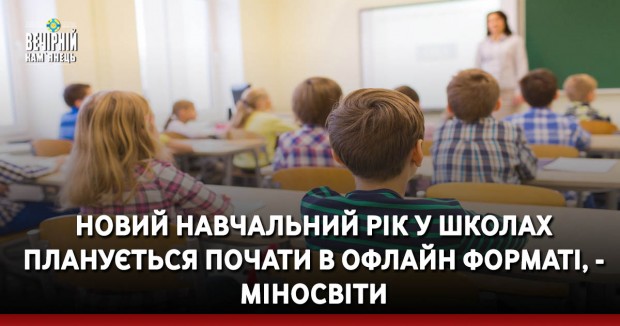 Новий навчальний рік у школах планується почати в офлайн форматі, - Міносвіти