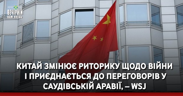 Китай змінює риторику щодо війни і приєднається до переговорів у Саудівській Аравії, – WSJ