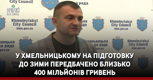 У Хмельницькому на підготовку до зими передбачено близько 400 мільйонів гривень