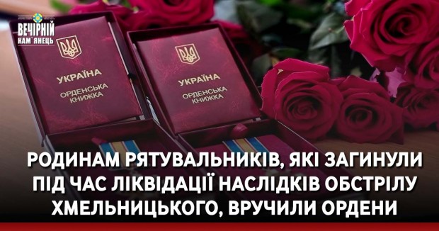 Родинам рятувальників, які загинули під час ліквідації наслідків обстрілу Хмельницького, вручили ордени