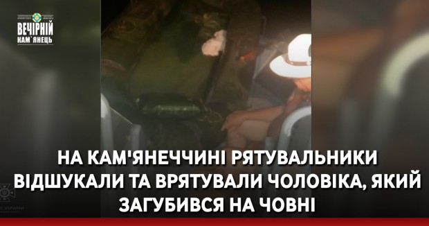 На Кам'янеччині рятувальники відшукали та врятували чоловіка, який загубився на човні
