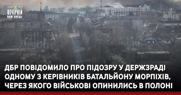 ДБР повідомило про підозру у держзраді одному з керівників батальйону морпіхів, через якого військові опинились в полоні