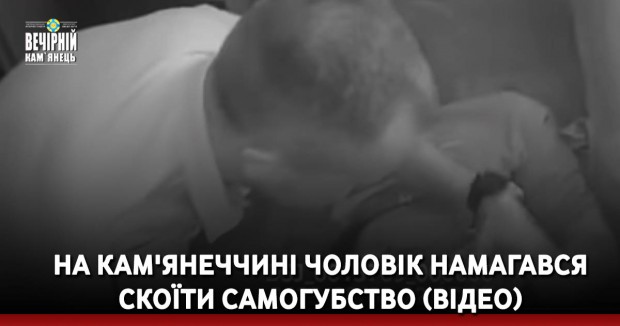 На Кам'янеччині чоловік намагався скоїти самогубство (ВІДЕО)