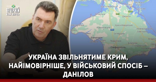 Україна звільнятиме Крим, найімовірніше, у військовий спосіб – Данілов