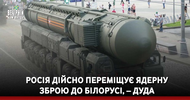 Росія дійсно переміщує ядерну зброю до Білорусі, – Дуда