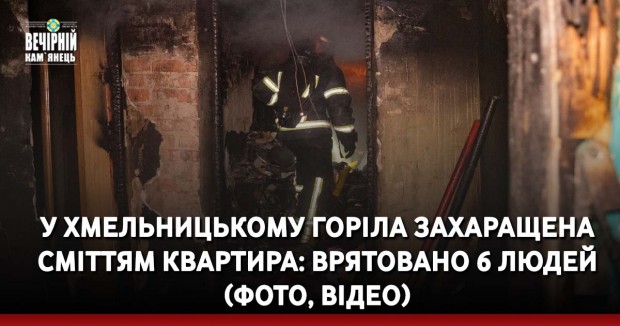 У Хмельницькому горіла захаращена сміттям квартира: врятовано 6 людей (ФОТО, ВІДЕО)