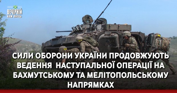 Сили оборони України продовжують ведення&nbsp; наступальної операції на Бахмутському та Мелітопольському напрямках