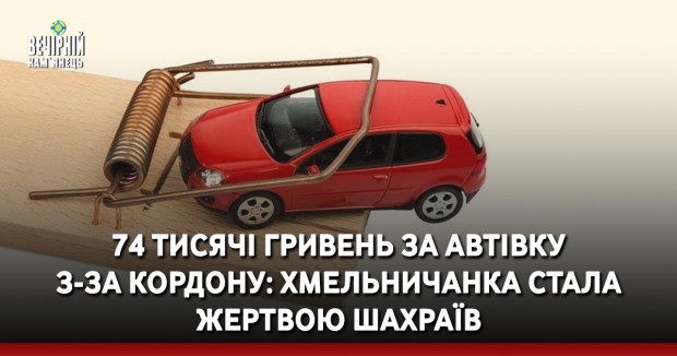 74 тисячі гривень за автівку з-за кордону: хмельничанка стала жертвою шахраїв
