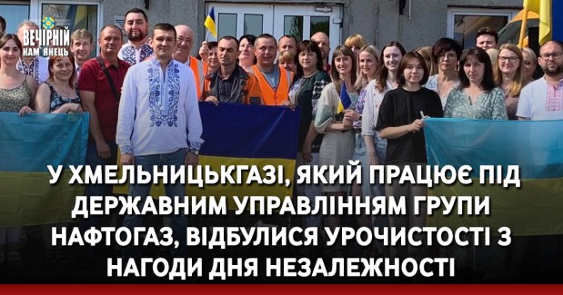 &nbsp;У Хмельницькгазі, який працює під державним управлінням Групи Нафтогаз, відбулися урочистості з нагоди Дня Незалежності