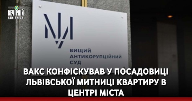 ВАКС конфіскував у посадовиці львівської митниці квартиру в центрі міста