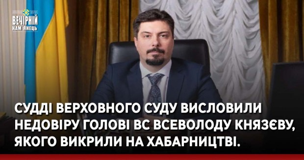 Судді Верховного Суду висловили недовіру голові ВС Всеволоду Князєву, якого викрили на хабарництві.