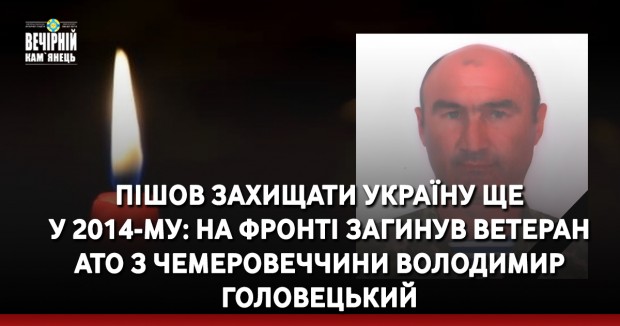 Пішов захищати Україну ще  у 2014-му: на фронті загинув ветеран  АТО з Чемеровеччини Володимир Головецький
